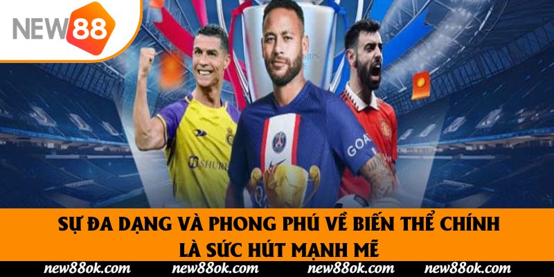 Sự đa dạng và phong phú về biến thể chính là sức hút mạnh mẽ